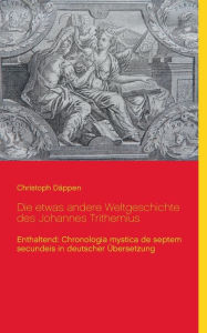 Title: Die etwas andere Weltgeschichte des Johannes Trithemius: Enthaltend: Chronologia mystica de septem secundeis in deutscher ï¿½bersetzung, Author: Christoph Dïppen