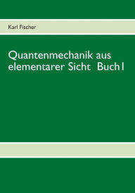 Title: Quantenmechanik aus elementarer Sicht Buch 1, Author: Karl Fischer