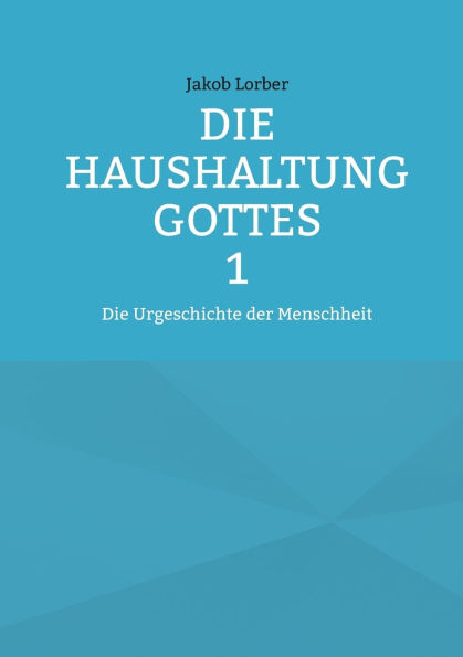Die Haushaltung Gottes Band 1: Die Urgeschichte der Menschheit