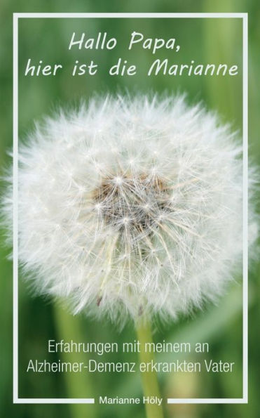 Hallo Papa, hier ist die Marianne: Erfahrungen mit meinem an Alzheimer-Demenz erkrankten Vater