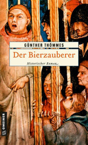 Title: Der Bierzauberer: Historischer Roman, Author: Günther Thömmes