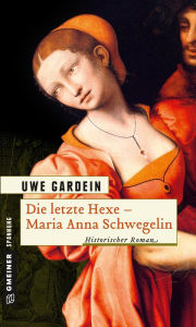 Title: Die letzte Hexe - Maria Anna Schwegelin: Historischer Roman, Author: Uwe Gardein