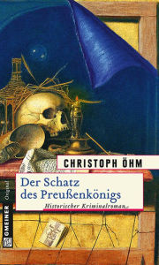 Title: Der Schatz des Preußenkönigs: Historischer Kriminalroman, Author: Christoph Öhm