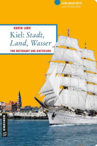 Title: Kiel: Stadt, Land, Wasser: Von Waterkant und Hinterland, Author: Karen Lark