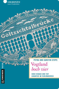 Title: Vogtland hoch vier: Hoch hinaus und tief hinunter im Vierländereck, Author: Petra Steps