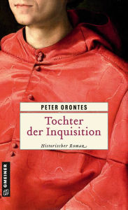 Title: Tochter der Inquisition: Historischer Roman, Author: Peter Orontes