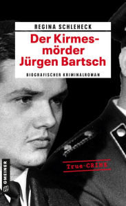 Title: Der Kirmesmörder - Jürgen Bartsch: Biografischer Kriminalroman, Author: Regina Schleheck