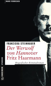 Title: Der Werwolf von Hannover - Fritz Haarmann: Biografischer Kriminalroman, Author: Franziska Steinhauer