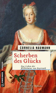 Title: Scherben des Glücks: Das Leben der Wilhelmine von Bayreuth, Author: Cornelia Naumann