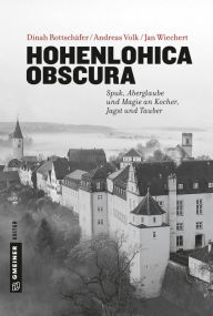 Title: Hohenlohica Obscura: Spuk, Aberglaube und Magie an Kocher, Jagst und Tauber, Author: Jan Wiechert