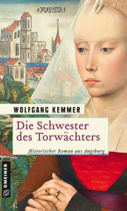 Title: Die Schwester des Torwächters: Historischer Roman aus Augsburg, Author: Wolfgang Kemmer