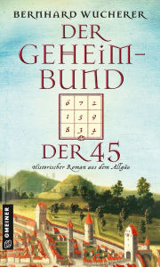 Title: Der Geheimbund der 45: Historischer Roman aus dem Allgäu, Author: Bernhard Wucherer