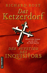 Title: Das Ketzerdorf - Der Aufstieg des Inquisitors: Historischer Roman aus der Zeit der Reformation, Author: Richard Rost