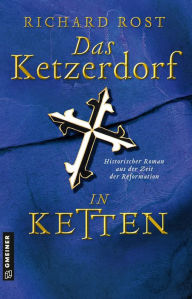 Title: Das Ketzerdorf - In Ketten: Historischer Roman aus der Zeit der Reformation, Author: Richard Rost