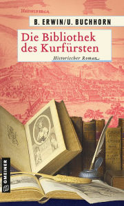 Title: Die Bibliothek des Kurfürsten: Historischer Roman, Author: Birgit Erwin