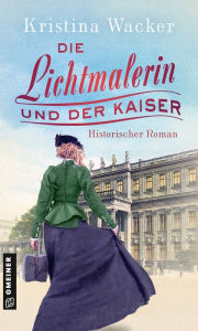 Title: Die Lichtmalerin und der Kaiser: Historischer Roman, Author: Kristina Wacker