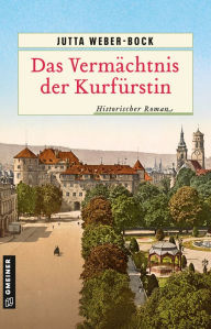 Title: Das Vermächtnis der Kurfürstin: Historischer Roman, Author: Jutta Weber-Bock