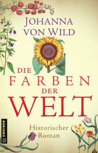 Title: Die Farben der Welt: Historischer Roman, Author: Johanna von Wild