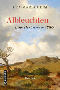 Title: Albleuchten: Eine Herbstreise 1790, Author: Uta-Maria Heim