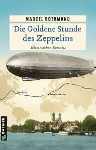Title: Die Goldene Stunde des Zeppelins: Historischer Roman, Author: Marcel Rothmund