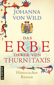 Title: Das Erbe derer von Thurn und Taxis: Historischer Roman, Author: Johanna von Wild