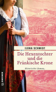 Title: Die Hexentochter und die Fränkische Krone: Historischer Roman, Author: Ilona Schmidt