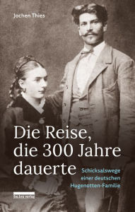 Title: Die Reise, die 300 Jahre dauerte: Schicksalswege einer deutschen Hugenotten-Familie, Author: Jochen Thies