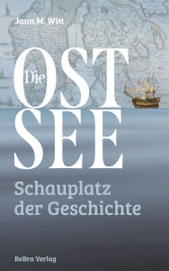 Title: Die Ostsee: Schauplatz der Geschichte, Author: Jann M. Witt