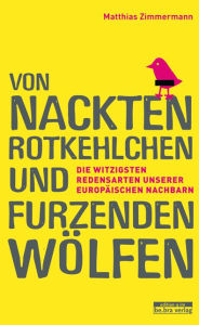 Title: Von nackten Rotkehlchen und furzenden Wölfen: Die witzigsten Redensarten unserer europäischen Nachbarn, Author: Matthias Zimmermann