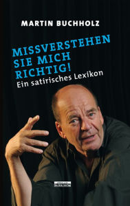 Title: Missverstehen Sie mich richtig!: Ein satirisches Lexikon, Author: Martin Buchholz