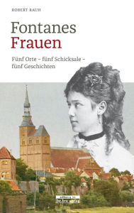 Title: Fontanes Frauen: Fünf Orte - fünf Schicksale - fünf Geschichten, Author: Robert Rauh