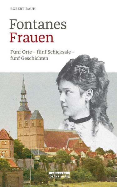 Fontanes Frauen: Fünf Orte - fünf Schicksale - fünf Geschichten