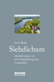 Title: Siehdichum: Annäherungen an eine brandenburgische Landschaft, Author: Uwe Rada