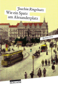 Title: Wie ein Spatz am Alexanderplatz: Berliner Orte, Author: Joachim Ringelnatz