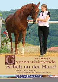 Title: Gymnastizierende Arbeit an der Hand: Schritt für Schritt zu Losgelassenheit und Selbstvertrauen, Author: Oliver Hilberger