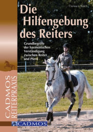 Title: Die Hilfengebung des Reiters: Grundbegriffe der harmonischen Verständigung zwischen Reiter und Pferd, Author: Clarissa L. Busch