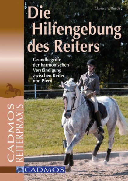 Die Hilfengebung des Reiters: Grundbegriffe der harmonischen Verständigung zwischen Reiter und Pferd