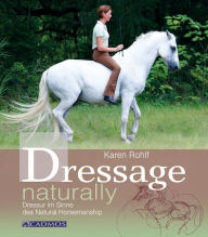 Title: Dressage naturally: Dressur im Sinne des Natural Horsemanship, Author: Karen Rohlf