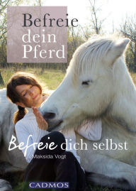 Title: Befreie dein Pferd: Befreie dich selbst, Author: Maksida Vogt
