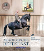 Akademische Reitkunst: Eine Reitlehre für anspruchsvolle Freizeitreiter