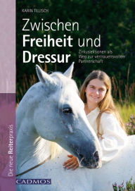 Title: Zwischen Freiheit und Dressur: Zirkuslektionen als Weg zur vertrauensvollen Partnerschaft, Author: Karin Tillisch
