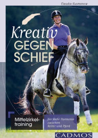 Title: Kreativ gegen schief: Mittelzirkeltraining für mehr Harmonie zwischen Reiter und Pferd, Author: Claudia Kusmanow