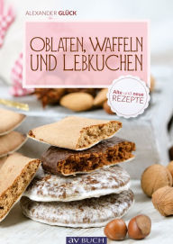 Title: Oblaten, Waffeln und Lebkuchen: Alte und neue Rezepte, Author: Alexander Glück