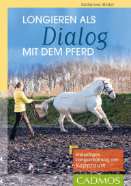 Title: Longieren als Dialog mit dem Pferd: Vielseitiges Longen-Training am Kappzaum, Author: Katharina Möller