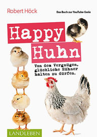 Title: Happy Huhn . Das Buch zur YouTube-Serie: Von dem Vergnügen, glückliche Hühner halten zu dürfen, Author: Robert Höck