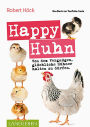 Happy Huhn . Das Buch zur YouTube-Serie: Von dem Vergnügen, glückliche Hühner halten zu dürfen