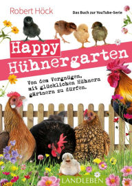 Title: Happy Hühnergarten . Das Buch zur YouTube-Serie: Von dem Vergnügen, mit glücklichen Hühnern gärtnern zu dürfen, Author: Robert Höck