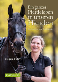 Title: Ein ganzes Pferdeleben in unseren Händen: Gedanken einer Ausbilderin, Author: Claudia Butry