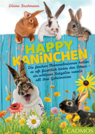 Title: Happy Kaninchen: Die frechen Mümmelmänner haben es oft faustdick hinter den Ohren - ein schlauer Ratgeber verrät all ihre Geheimnisse, Author: Diana Bachmann
