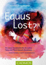 Title: Equus Lost?: Ein neues Verständnis für die wahre Natur der Pferd-Mensch-Beziehung: Verstehen statt Dominanz, Author: Francesco De Giorgio